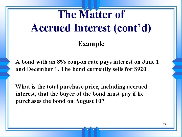 The Matter of Accrued Interest (cont’d) Example A bond with an 8% coupon rate