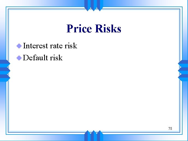 Price Risks u Interest rate risk u Default risk 78 