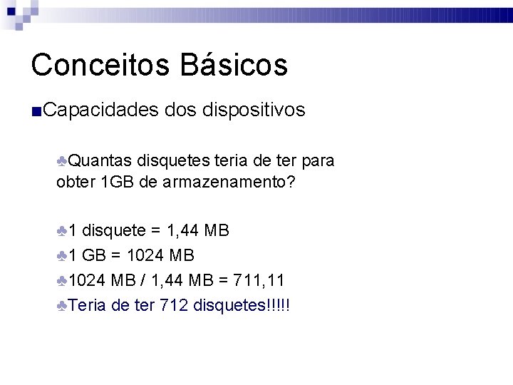 Conceitos Básicos ■Capacidades dos dispositivos ♣Quantas disquetes teria de ter para obter 1 GB