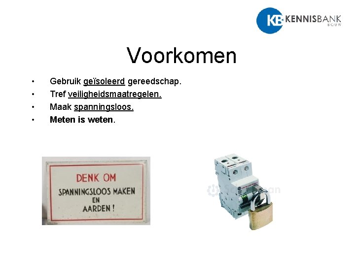 Voorkomen • • Gebruik geïsoleerd gereedschap. Tref veiligheidsmaatregelen. Maak spanningsloos. Meten is weten. 