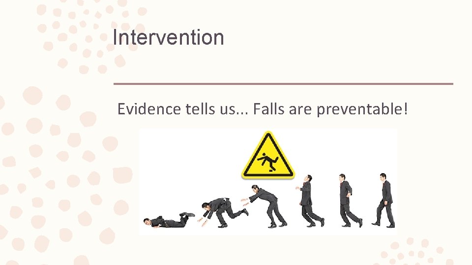 Intervention Evidence tells us. . . Falls are preventable! 