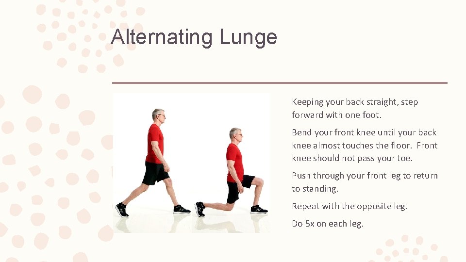 Alternating Lunge Keeping your back straight, step forward with one foot. Bend your front