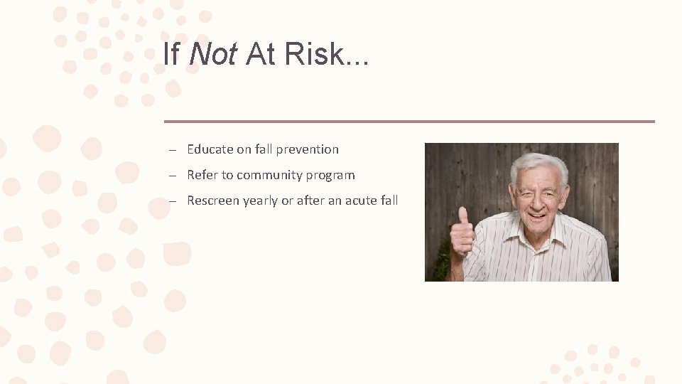 If Not At Risk. . . – Educate on fall prevention – Refer to