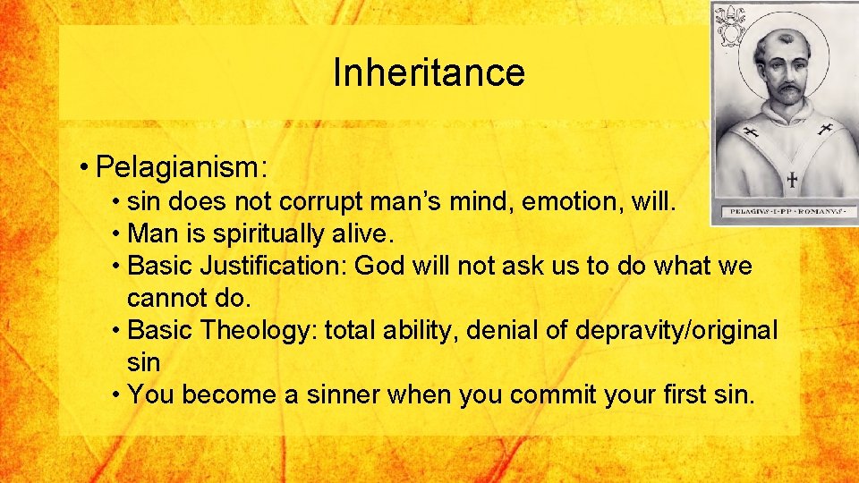 Inheritance • Pelagianism: • sin does not corrupt man’s mind, emotion, will. • Man