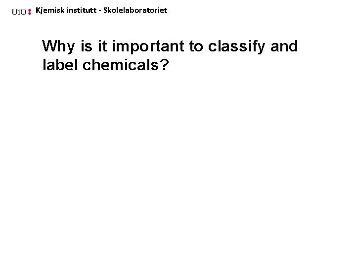 Kjemisk institutt - Skolelaboratoriet Why is it important to classify and label chemicals? 