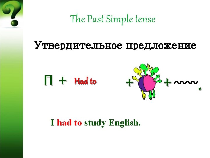 The Past Simple tense Утвердительное предложение П+ Had to + I had to study