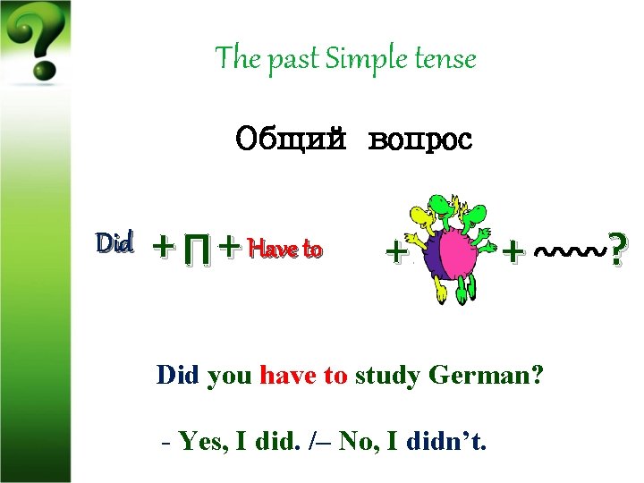 The past Simple tense Общий вопрос Did + П + Have to + +