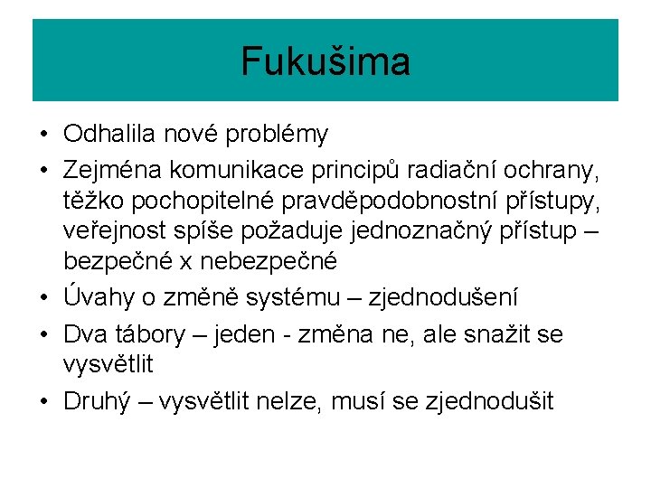 Fukušima • Odhalila nové problémy • Zejména komunikace principů radiační ochrany, těžko pochopitelné pravděpodobnostní