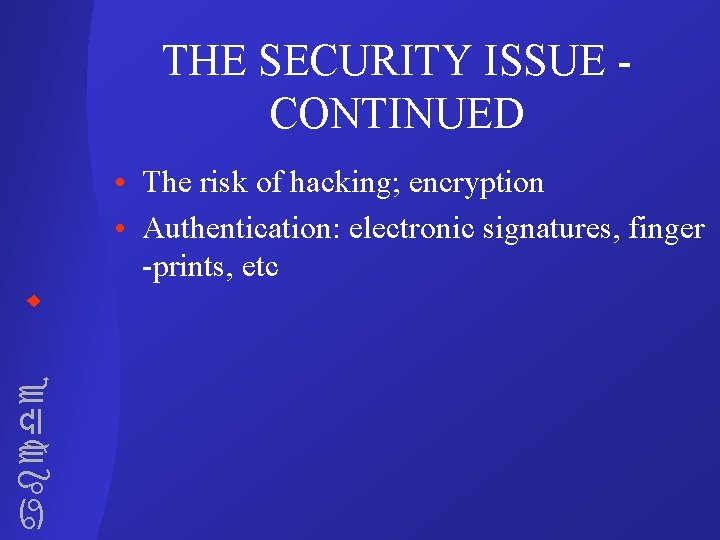 THE SECURITY ISSUE CONTINUED abcde • The risk of hacking; encryption • Authentication: electronic