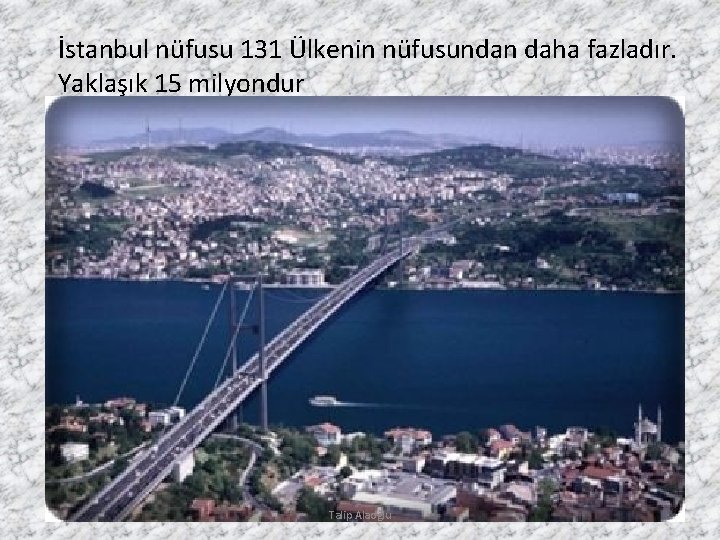 İstanbul nüfusu 131 Ülkenin nüfusundan daha fazladır. Yaklaşık 15 milyondur Talip Alaoğlu 