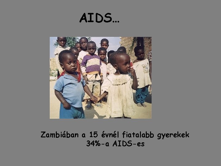 AIDS… Zambiában a 15 évnél fiatalabb gyerekek 34%-a AIDS-es AIDS… Zambiában a 15 évnél fiatalabb gyerekek 34%-a AIDS-es