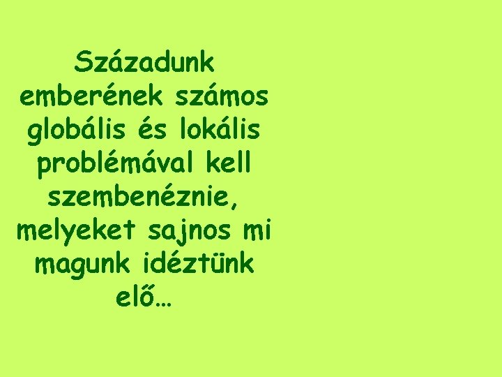 Századunk emberének számos globális és lokális problémával kell szembenéznie, melyeket sajnos mi magunk idéztünk Századunk emberének számos globális és lokális problémával kell szembenéznie, melyeket sajnos mi magunk idéztünk