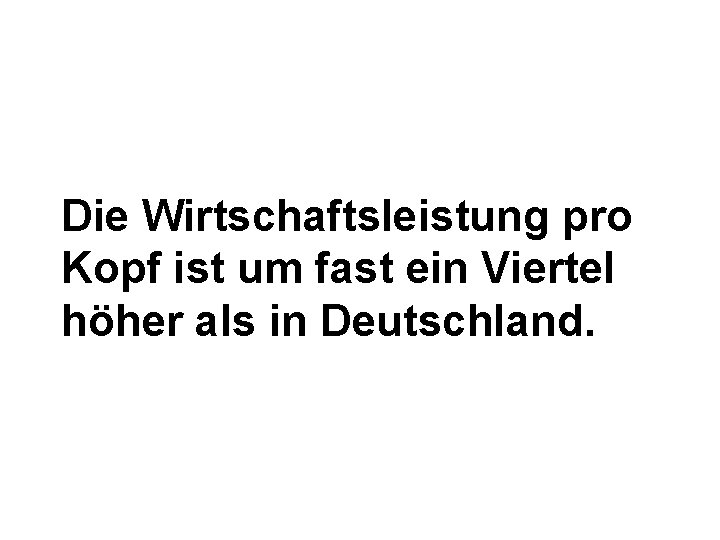 Die Wirtschaftsleistung pro Kopf ist um fast ein Viertel höher als in Deutschland. 