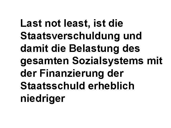 Last not least, ist die Staatsverschuldung und damit die Belastung des gesamten Sozialsystems mit