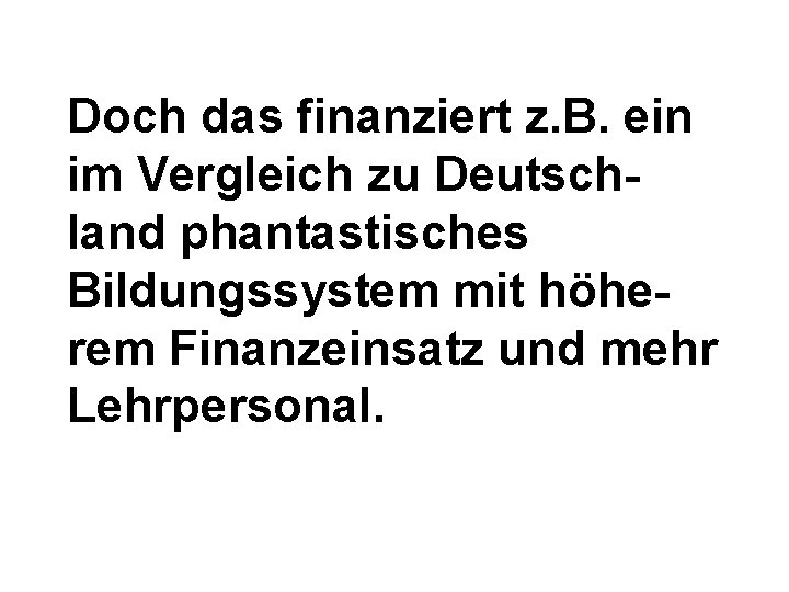 Doch das finanziert z. B. ein im Vergleich zu Deutschland phantastisches Bildungssystem mit höherem