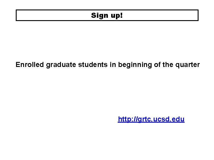 Sign up! Enrolled graduate students in beginning of the quarter http: //grtc. ucsd. edu