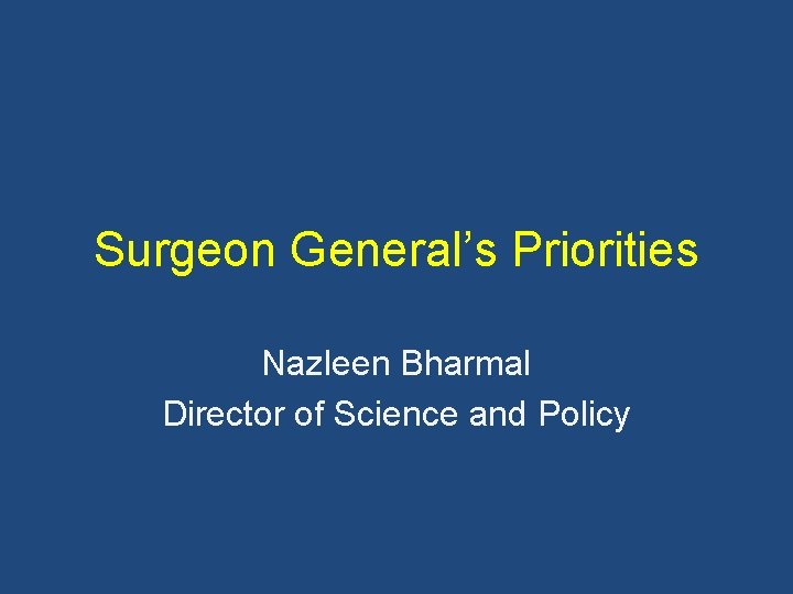 Surgeon General’s Priorities Nazleen Bharmal Director of Science and Policy 