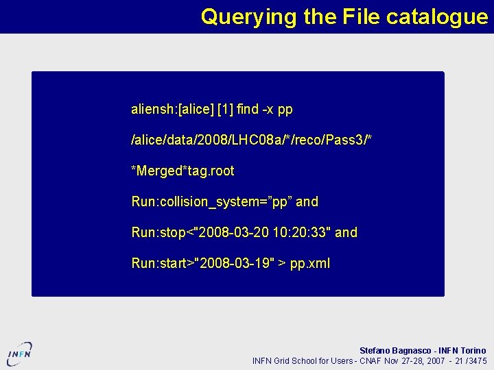 Querying the File catalogue aliensh: [alice] [1] find -x pp /alice/data/2008/LHC 08 a/*/reco/Pass 3/*