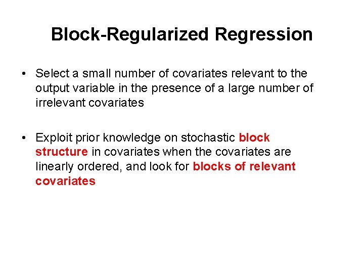 Block-Regularized Regression • Select a small number of covariates relevant to the output variable Block-Regularized Regression • Select a small number of covariates relevant to the output variable