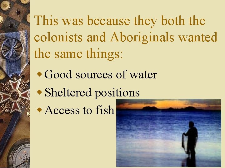 This was because they both the colonists and Aboriginals wanted the same things: w