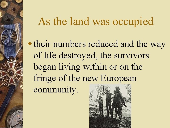As the land was occupied w their numbers reduced and the way of life