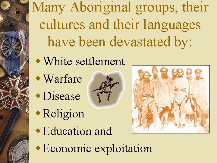 Many Aboriginal groups, their cultures and their languages have been devastated by: w White