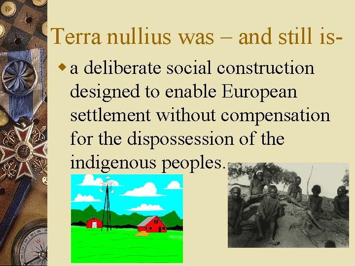 Terra nullius was – and still isw a deliberate social construction designed to enable