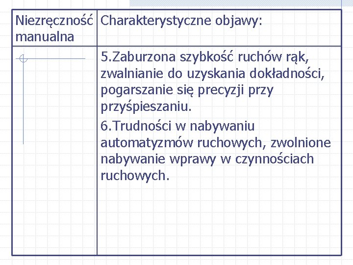 Niezręczność Charakterystyczne objawy: manualna 5. Zaburzona szybkość ruchów rąk, zwalnianie do uzyskania dokładności, pogarszanie