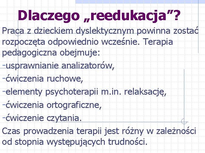 Dlaczego „reedukacja”? Praca z dzieckiem dyslektycznym powinna zostać rozpoczęta odpowiednio wcześnie. Terapia pedagogiczna obejmuje: