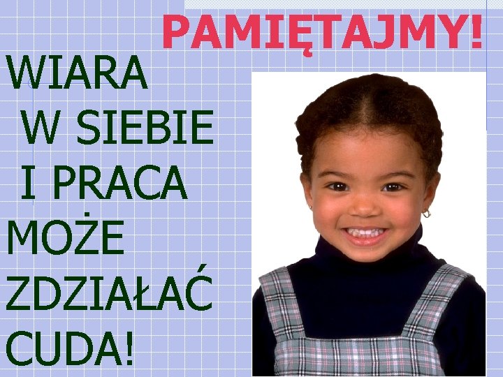 PAMIĘTAJMY! WIARA W SIEBIE I PRACA MOŻE ZDZIAŁAĆ CUDA! 