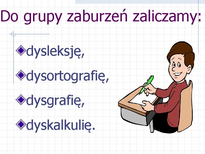 Do grupy zaburzeń zaliczamy: dysleksję, dysortografię, dyskalkulię. 