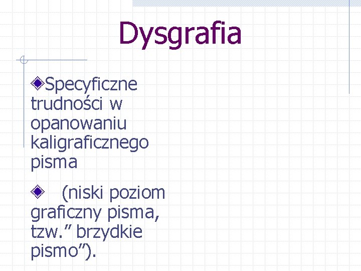 Dysgrafia Specyficzne trudności w opanowaniu kaligraficznego pisma (niski poziom graficzny pisma, tzw. ” brzydkie