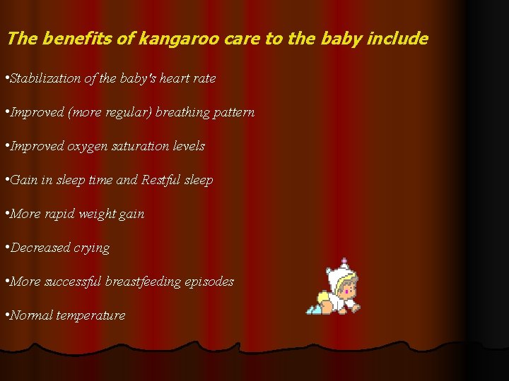 The benefits of kangaroo care to the baby include • Stabilization of the baby's