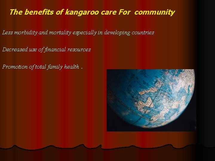 The benefits of kangaroo care For community Less morbidity and mortality especially in developing