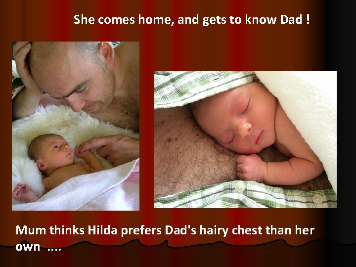 She comes home, and gets to know Dad ! Mum thinks Hilda prefers Dad's