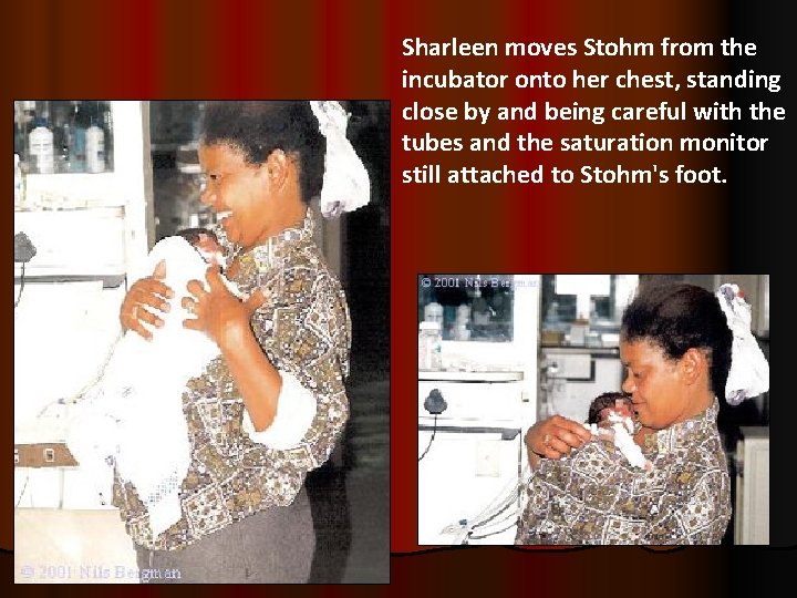 Sharleen moves Stohm from the incubator onto her chest, standing close by and being