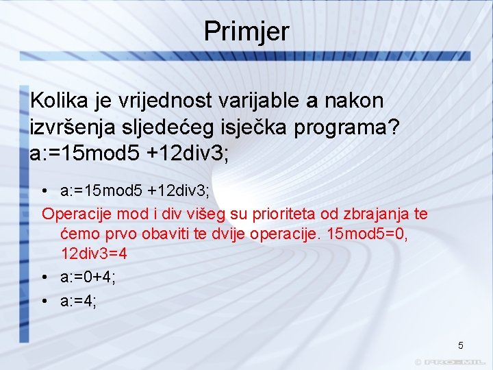 Primjer Kolika je vrijednost varijable a nakon izvršenja sljedećeg isječka programa? a: =15 mod