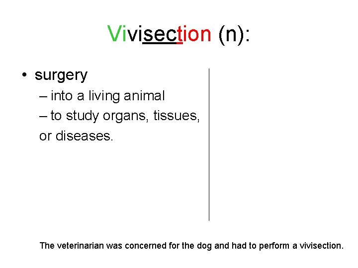 Vivisection (n): • surgery – into a living animal – to study organs, tissues,