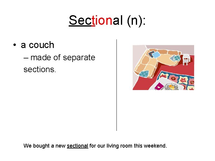 Sectional (n): • a couch – made of separate sections. We bought a new