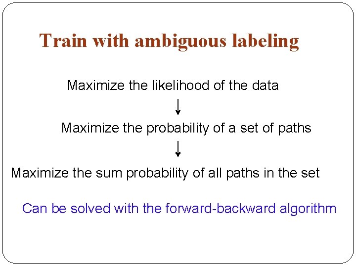 Train with ambiguous labeling Maximize the likelihood of the data Maximize the probability of