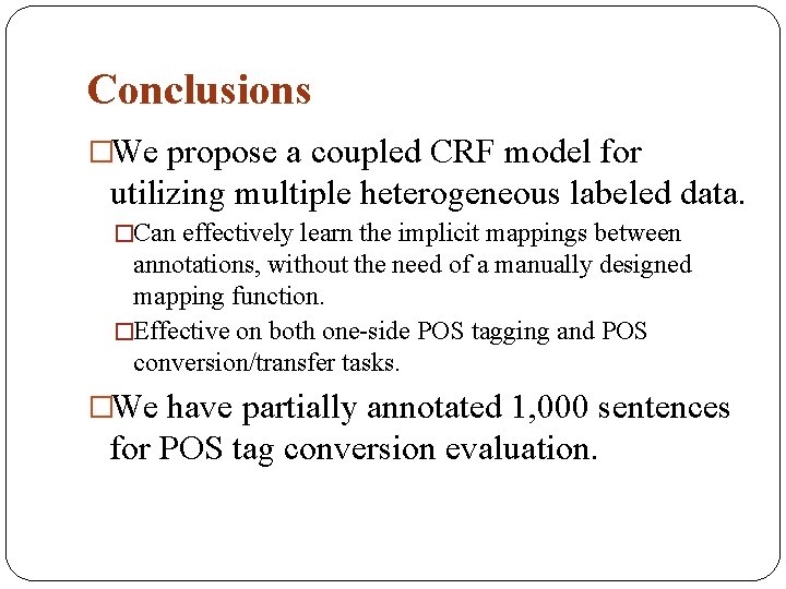 Conclusions �We propose a coupled CRF model for utilizing multiple heterogeneous labeled data. �Can