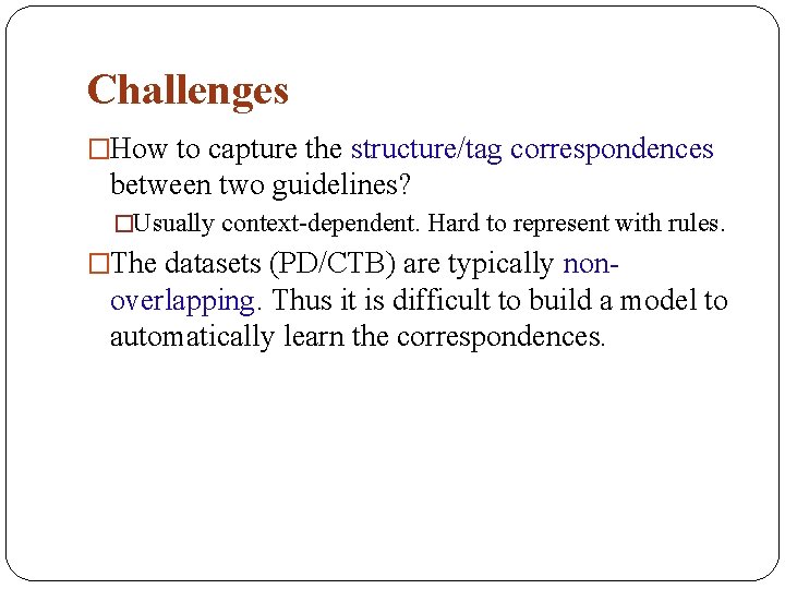 Challenges �How to capture the structure/tag correspondences between two guidelines? �Usually context-dependent. Hard to