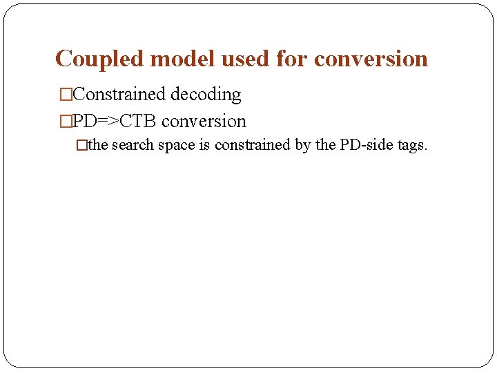 Coupled model used for conversion �Constrained decoding �PD=>CTB conversion �the search space is constrained