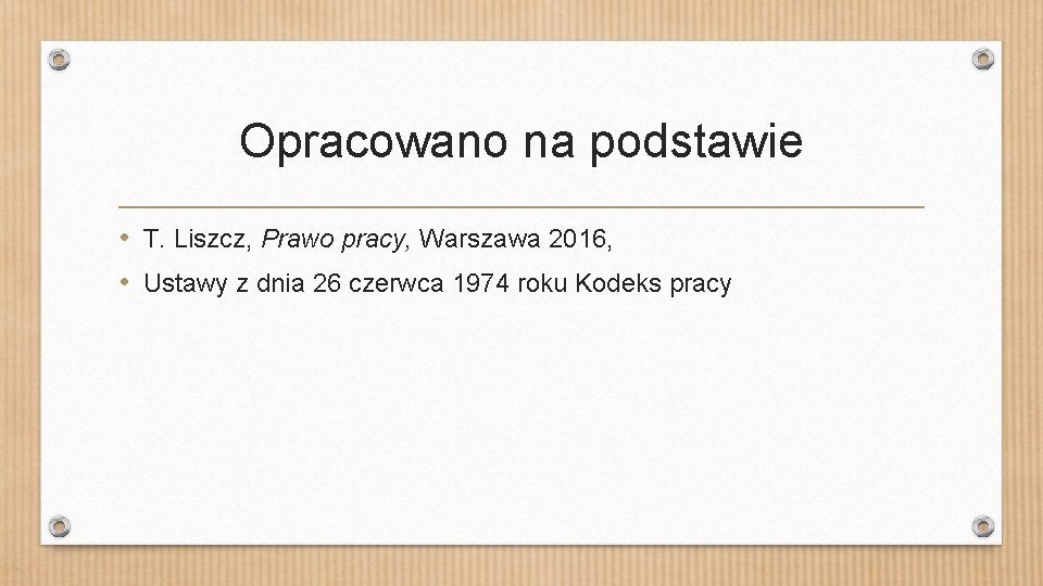 Opracowano na podstawie • T. Liszcz, Prawo pracy, Warszawa 2016, • Ustawy z dnia