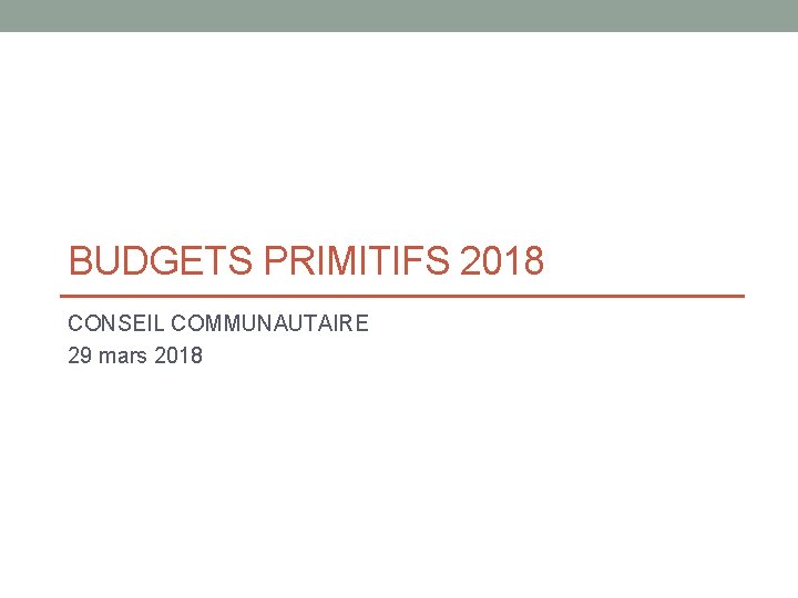 BUDGETS PRIMITIFS 2018 CONSEIL COMMUNAUTAIRE 29 mars 2018 