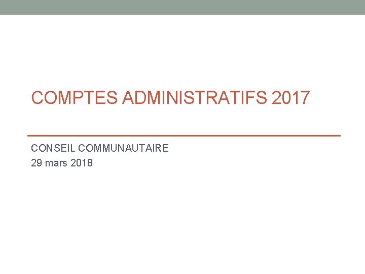 COMPTES ADMINISTRATIFS 2017 CONSEIL COMMUNAUTAIRE 29 mars 2018 