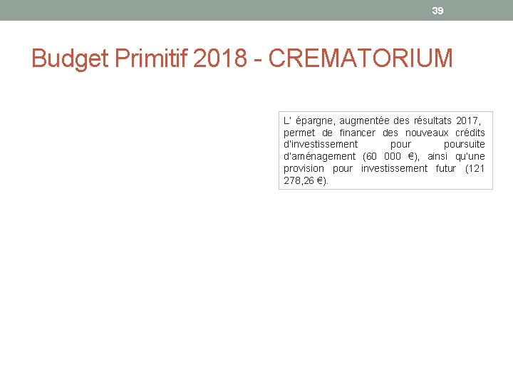 39 Budget Primitif 2018 - CREMATORIUM L’ épargne, augmentée des résultats 2017, permet de