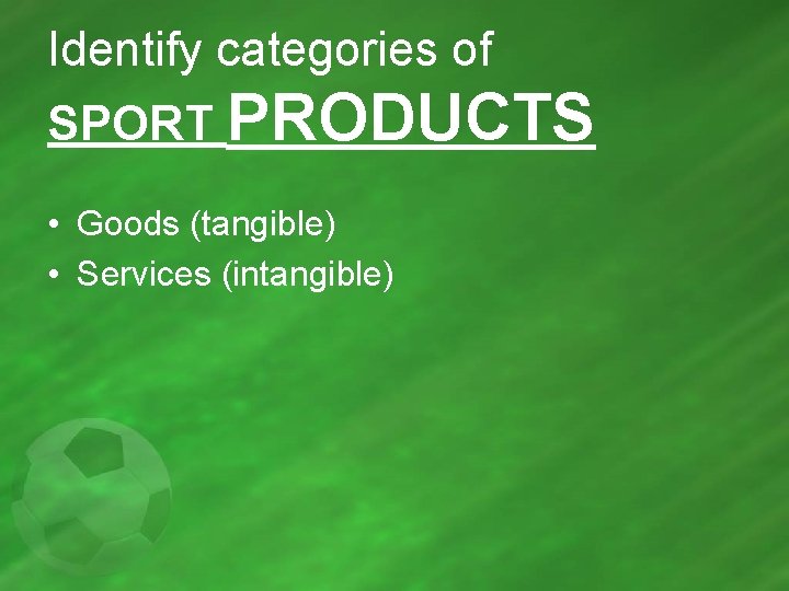 Identify categories of SPORT PRODUCTS • Goods (tangible) • Services (intangible) 