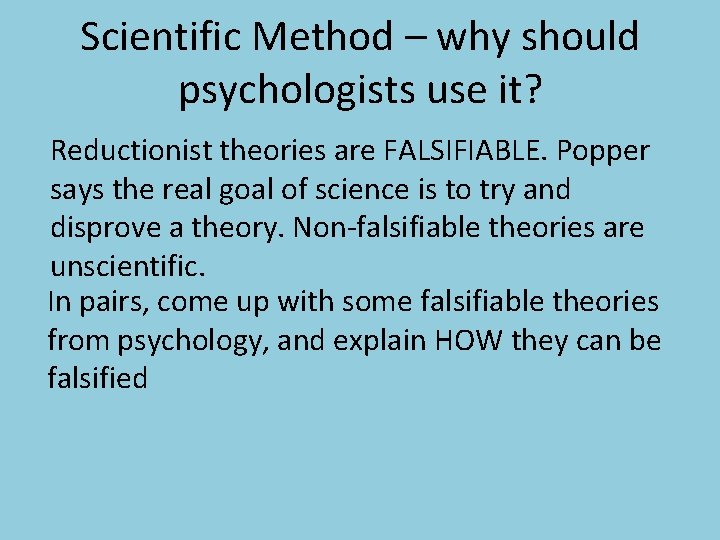 Scientific Method – why should psychologists use it? Reductionist theories are FALSIFIABLE. Popper says