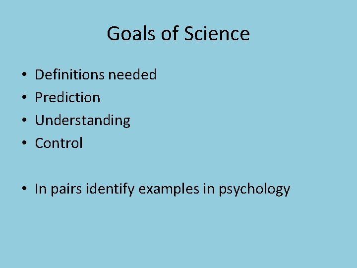 Goals of Science • • Definitions needed Prediction Understanding Control • In pairs identify